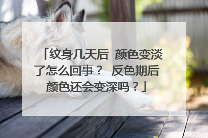 纹身几天后 颜色变淡了怎么回事? 反色期后颜色还会变深吗?