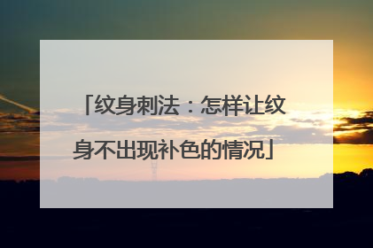 纹身刺法：怎样让纹身不出现补色的情况