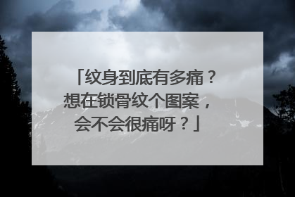 纹身到底有多痛？想在锁骨纹个图案，会不会很痛呀？