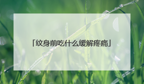 纹身前吃什么缓解疼痛