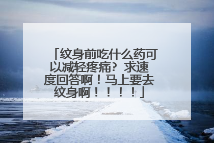 纹身前吃什么药可以减轻疼痛? 求速度回答啊！马上要去纹身啊！！！！