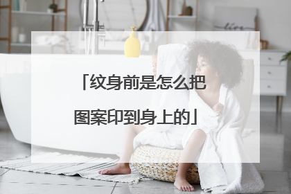 纹身前是怎么把图案印到身上的