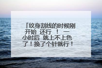 纹身割线的时候刚开始 还行 ！ 一小时后 就上不上色了！换了个针就行！这是针的原因吗？