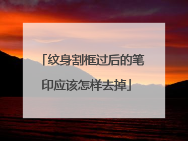 纹身割框过后的笔印应该怎样去掉
