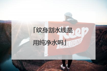 纹身割水线是用纯净水吗