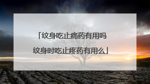纹身吃止痛药有用吗 纹身时吃止疼药有用么