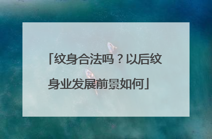 纹身合法吗?以后纹身业发展前景如何