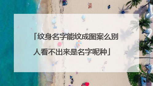 纹身名字能纹成图案么别人看不出来是名字呢种