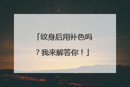 纹身后用补色吗？我来解答你！