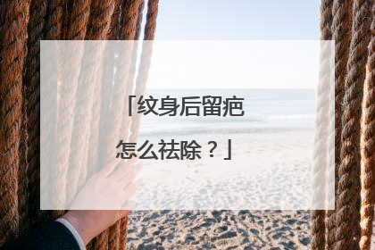 纹身后留疤怎么祛除？