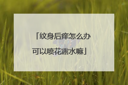 纹身后痒怎么办可以喷花露水嘛