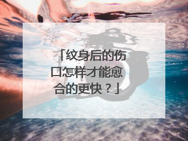 纹身后的伤口怎样才能愈合的更快？