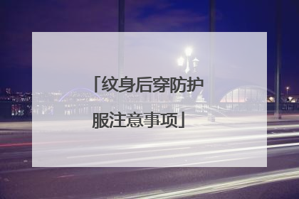 纹身后穿防护服注意事项