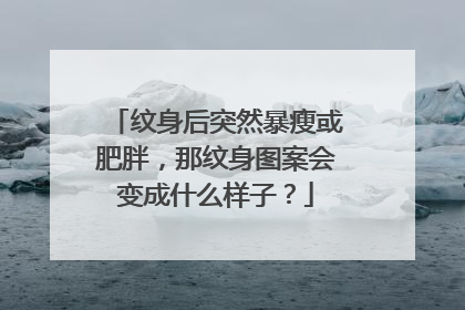 纹身后突然暴瘦或肥胖，那纹身图案会变成什么样子？