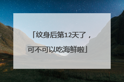 纹身后第12天了，可不可以吃海鲜啦