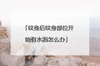 纹身后纹身部位开始有水泡怎么办