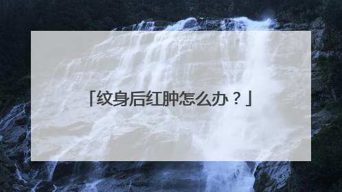 纹身后红肿怎么办？