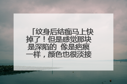 纹身后结痂马上快掉了！但是感觉那块是深陷的 像是疤痕一样，颜色也很淡接近白肉色颜色