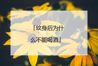 纹身后为什么不能喝酒