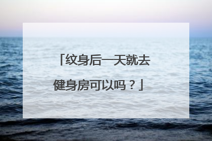 纹身后一天就去健身房可以吗？