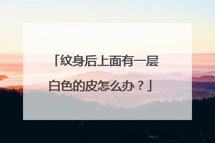 纹身后上面有一层白色的皮怎么办？