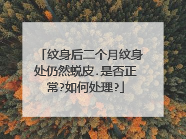 纹身后二个月纹身处仍然蜕皮.是否正常?如何处理?