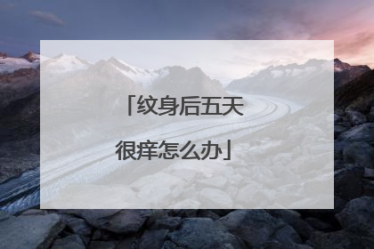 纹身后五天很痒怎么办