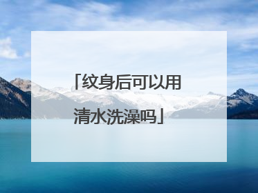 纹身后可以用清水洗澡吗