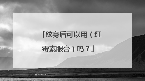 纹身后可以用(红霉素眼膏)吗?