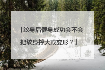 纹身后健身成功会不会把纹身撑大或变形？