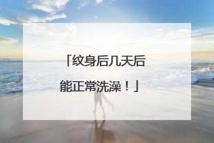 纹身后几天后能正常洗澡！