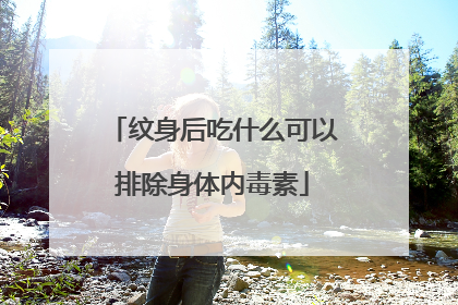 纹身后吃什么可以排除身体内毒素