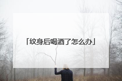 纹身后喝酒了怎么办