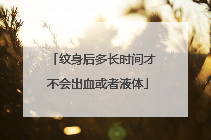 纹身后多长时间才不会出血或者液体