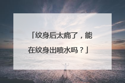 纹身后太痛了，能在纹身出喷水吗？