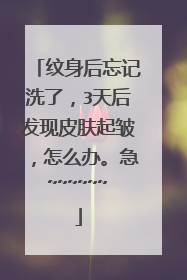 纹身后忘记洗了，3天后发现皮肤起皱，怎么办。急~~~~~~