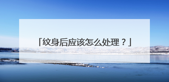 纹身后应该怎么处理？