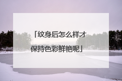 纹身后怎么样才保持色彩鲜艳呢