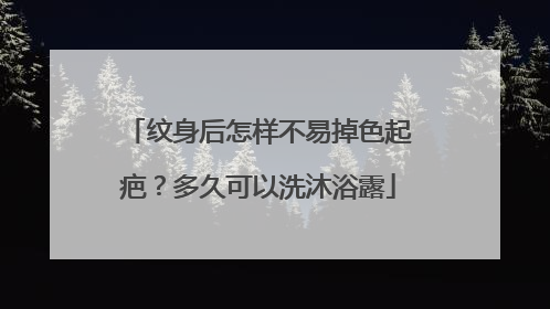纹身后怎样不易掉色起疤？多久可以洗沐浴露