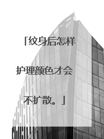 纹身后怎样护理颜色才会不扩散。