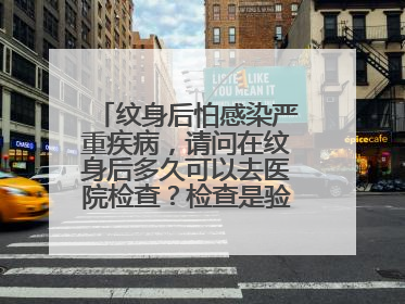 纹身后怕感染严重疾病，请问在纹身后多久可以去医院检查？检查是验血吗？