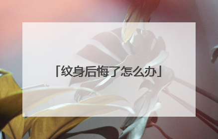 纹身后悔了怎么办