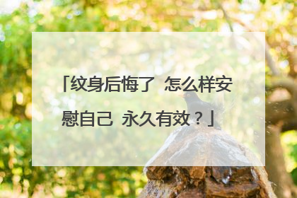 纹身后悔了 怎么样安慰自己 永久有效？