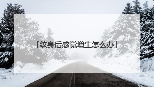 纹身后感觉增生怎么办