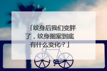 纹身后我们变胖了，纹身图案到底有什么变化？