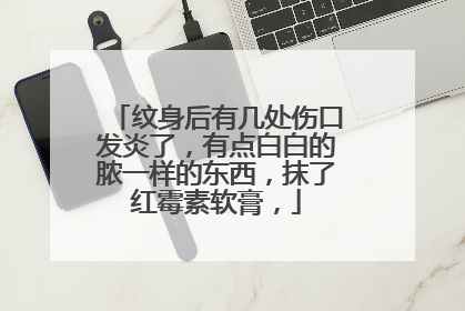 纹身后有几处伤口发炎了，有点白白的脓一样的东西，抹了红霉素软膏，