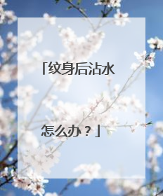 纹身后沾水怎么办？