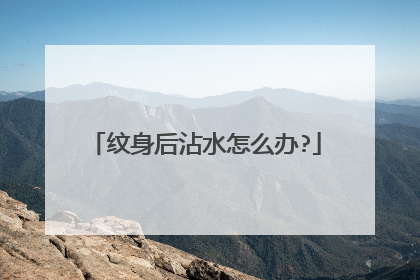 纹身后沾水怎么办?