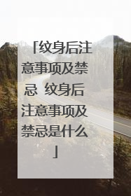 纹身后注意事项及禁忌 纹身后注意事项及禁忌是什么