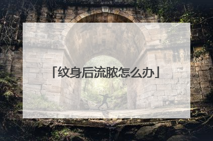 纹身后流脓怎么办